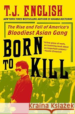Born to Kill: The Rise and Fall of America's Bloodiest Asian Gang T. J. English 9780061782381 Harper Paperbacks