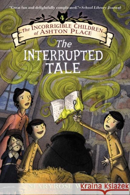 The Incorrigible Children of Ashton Place: Book IV: The Interrupted Tale Maryrose Wood 9780061791239 Balzer & Bray/Harperteen