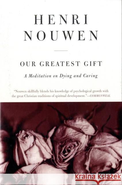 Our Greatest Gift: A Meditation on Dying and Caring Nouwen, Henri J. M. 9780061800269 HarperCollins Publishers Inc