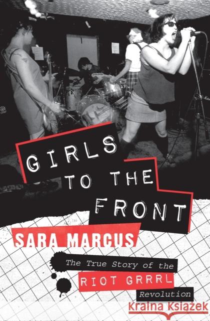 Girls to the Front: The True Story of the Riot Grrrl Revolution Sara Marcus 9780061806360 HarperCollins Publishers Inc