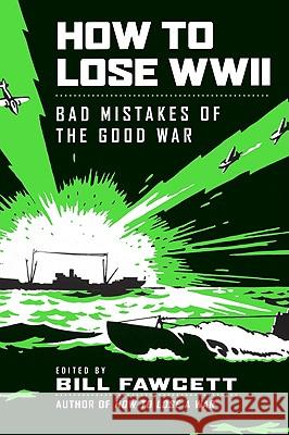 How to Lose WWII: Bad Mistakes of the Good War Fawcett, Bill 9780061807312