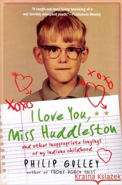 I Love You, Miss Huddleston: And Other Inappropriate Longings of My Indiana Childhood Philip Gulley 9780061809552 HarperOne