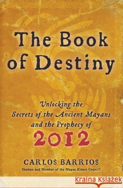 The Book of Destiny: Unlocking the Secrets of the Ancient Mayans and the Prophecy of 2012 Barrios, Carlos 9780061833830 0