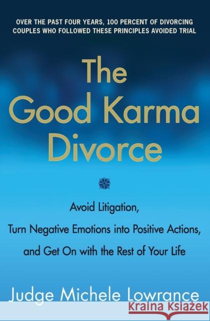 The Good Karma Divorce: Avoid Litigation, Turn Negative Emotions Into Positive Actions, and Get on with the Rest of Your Life Michele Lowrance 9780061840715