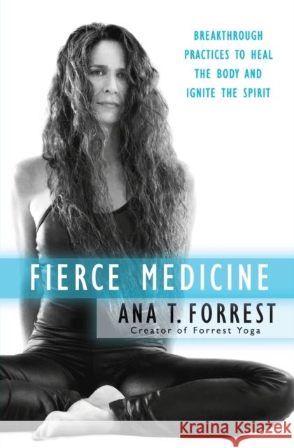 Fierce Medicine: Breakthrough Practices to Heal the Body and Ignite the Spirit Forrest, Ana T. 9780061864254 HarperOne