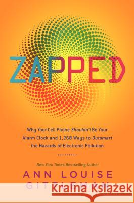 Zapped: Why Your Cell Phone Shouldn't Be Your Alarm Clock and 1,268 Ways to Outsmart the Hazards of Electronic Pollution Gittleman, Ann Louise 9780061864285