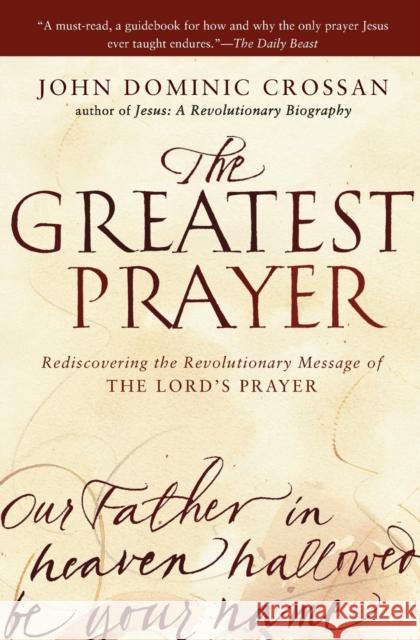 The Greatest Prayer: Rediscovering the Revolutionary Message of the Lord's Prayer John Dominic Crossan 9780061875687 HarperOne