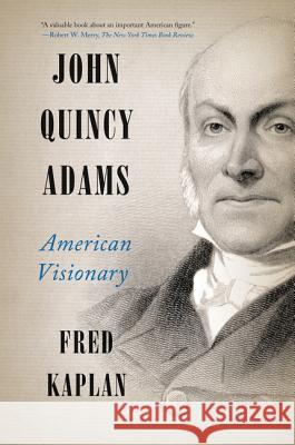 John Quincy Adams: American Visionary Fred Kaplan 9780061915420 Harper Perennial