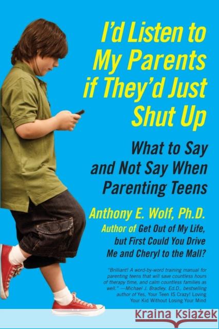 I'd Listen to My Parents If They'd Just Shut Up: What to Say and Not Say When Parenting Teens Anthony Wolf 9780061915451 HarperCollins Publishers Inc