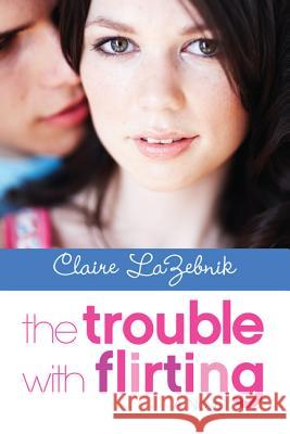The Trouble with Flirting Claire LaZebnik 9780061921278 0