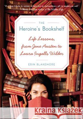 The Heroine's Bookshelf: Life Lessons, from Jane Austen to Laura Ingalls Wilder Erin Blakemore 9780061958779 Harper Perennial