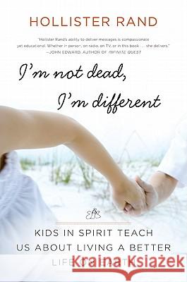 I'm Not Dead, I'm Different: Kids in Spirit Teach Us about Living a Better Life on Earth Rand, Hollister 9780061959066 Harper Paperbacks