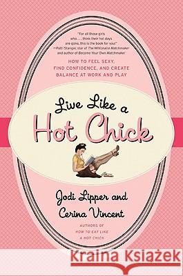 Live Like a Hot Chick: How to Feel Sexy, Find Confidence, and Create Balance at Work and Play Jodi Lipper Cerina Vincent 9780061959073 Avon a