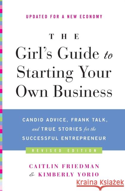 The Girl's Guide to Starting Your Own Business: Candid Advice, Frank Talk, and True Stories for the Successful Entrepreneur Caitlin Friedman Kimberly Yorio 9780061989247