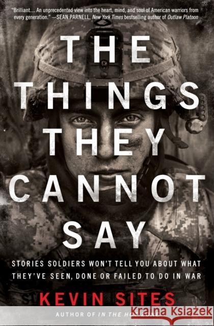 The Things They Cannot Say: Stories Soldiers Won't Tell You about What They've Seen, Done or Failed to Do in War Sites, Kevin 9780061990526 0