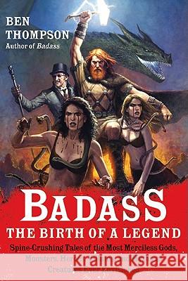 Badass: The Birth of a Legend : Spine-Crushing Tales of the Most Merciless Gods, Monsters, Heroes, Villains, and Mythical Creatures Ever Envisioned Ben Thompson 9780062001351 Harper Paperbacks