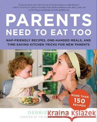 Parents Need to Eat Too: Nap-Friendly Recipes, One-Handed Meals, and Time-Saving Kitchen Tricks for New Parents Debbie Koenig 9780062005946