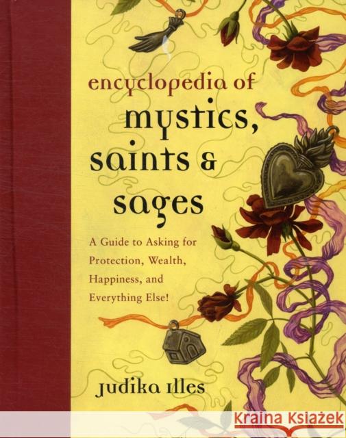 Encyclopedia of Mystics, Saints & Sages: A Guide to Asking for Protection, Wealth, Happiness, and Everything Else! Illes, Judika 9780062009579 0