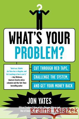 What's Your Problem?: Cut Through Red Tape, Challenge the System, and Get Your Money Back Yates, Jon 9780062009883 Haperpaperbacks