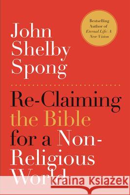 Re-Claiming the Bible for a Non-Religious World John Selby Spong 9780062011299