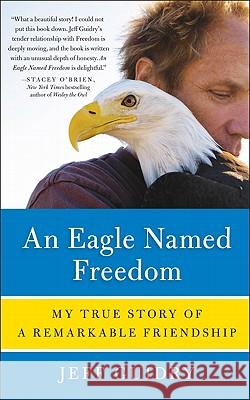An Eagle Named Freedom: My True Story of a Remarkable Friendship Jeff Guidry 9780062015501 Harper Paperbacks