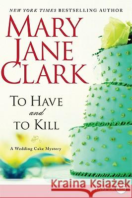 To Have and to Kill: A Wedding Cake Mystery Mary Jane Clark 9780062017666