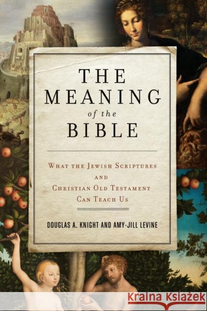 The Meaning of the Bible: What the Jewish Scriptures and Christian Old Testament Can Teach Us Douglas A. Knight 9780062067739