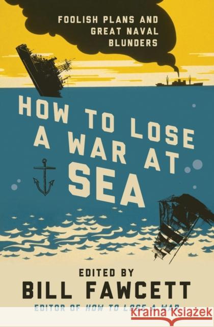 How to Lose a War at Sea: Foolish Plans and Great Naval Blunders Fawcett, Bill 9780062069092