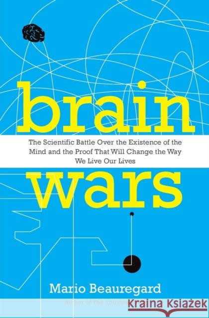 Brain Wars: The Scientific Battle Over the Existence of the Mind and the Proof That Will Change the Way We Live Our Lives Beauregard, Mario 9780062071224 HarperOne