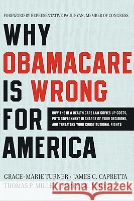 Why Obamacare Is Wrong for America: How the New Health Care Law Drives Up Costs, Puts Government in Charge of Your Decisions, and Threatens Your Const Marie Grace Grace-Marie Turner James C. Capretta 9780062076014 Broadside Books