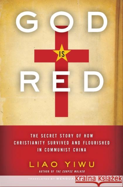 God is Red: The Secret Story of How Christianity Survived and Flourished in Communist China Yiwu, Liao 9780062078476