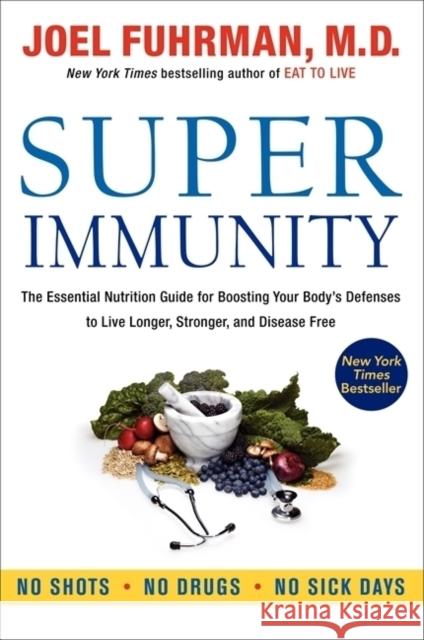 Super Immunity: The Essential Nutrition Guide for Boosting Your Body's Defenses to Live Longer, Stronger, and Disease Free Fuhrman, Joel 9780062080646 0