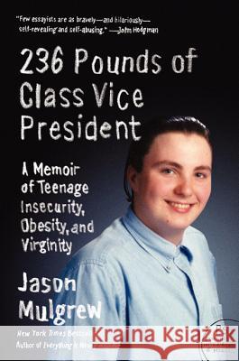 236 Pounds of Class Vice President: A Memoir of Teenage Insecurity, Obesity, and Virginity Jason Mulgrew 9780062080837