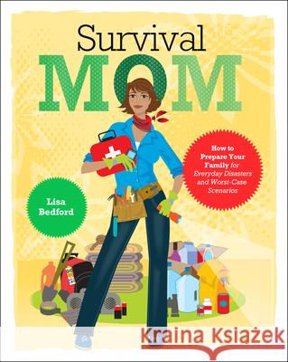 Survival Mom: How to Prepare Your Family for Everyday Disasters and Worst-Case Scenarios Bedford, Lisa 9780062089465