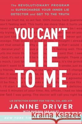 You Can't Lie to Me: The Revolutionary Program to Supercharge Your Inner Lie Detector and Get to the Truth Driver, Janine 9780062112545