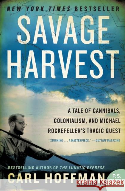 Savage Harvest: A Tale of Cannibals, Colonialism, and Michael Rockefeller's Tragic Quest Hoffman, Carl 9780062116161 HarperCollins Publishers Inc