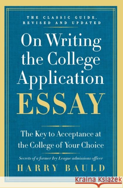 On Writing the College Application Essay: The Key to Acceptance at the College of Your Choice Harry Bauld 9780062123992 