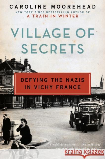 Village of Secrets: Defying the Nazis in Vichy France Caroline Moorehead 9780062202482 Harper Perennial