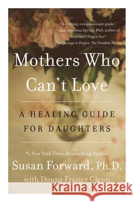 Mothers Who Can't Love: A Healing Guide for Daughters Susan Forward Donna Frazier Glynn 9780062204363