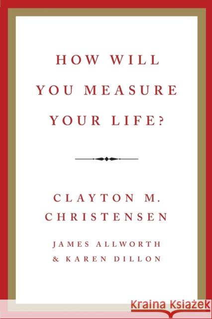 How Will You Measure Your Life? Christensen, Clayton M.; Allworth, James; Dillon, Karen 9780062206190