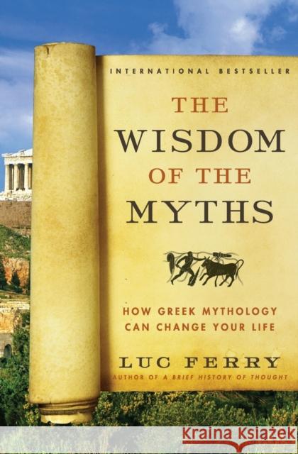 The Wisdom of the Myths: How Greek Mythology Can Change Your Life Ferry, Luc 9780062215451 Harper Perennial