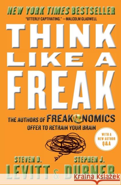 Think Like a Freak: The Authors of Freakonomics Offer to Retrain Your Brain Steven D. Levitt Stephen J. Dubner 9780062218346 William Morrow & Company