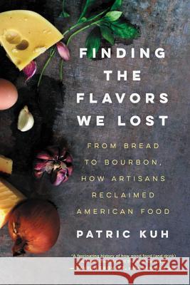 Finding the Flavors We Lost: From Bread to Bourbon, How Artisans Reclaimed American Food Patric Kuh 9780062219558 Ecco Press
