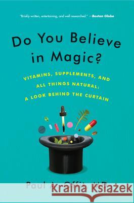 Do You Believe in Magic?: Vitamins, Supplements, and All Things Natural: A Look Behind the Curtain Paul A., M.D. Offit 9780062222985 Harper Paperbacks