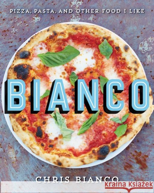 Bianco: Pizza, Pasta, and Other Food I Like Chris Bianco 9780062224378