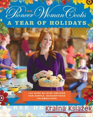 The Pioneer Woman Cooks--A Year of Holidays: 140 Step-By-Step Recipes for Simple, Scrumptious Celebrations Drummond, Ree 9780062225221 William Morrow & Company