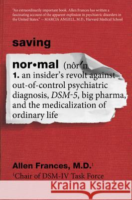Saving Normal: An Insider's Revolt Against Out-Of-Control Psychiatric Diagnosis, Dsm-5, Big Pharma, and the Medicalization of Ordinar Allen Frances 9780062229267 William Morrow & Company
