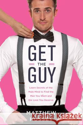 Get the Guy: Learn Secrets of the Male Mind to Find the Man You Want and the Love You Deserve Hussey, Matthew 9780062241740 Harper