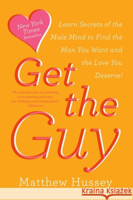 Get the Guy: Learn Secrets of the Male Mind to Find the Man You Want and the Love You Deserve Matthew Hussey 9780062241757 Harperwave