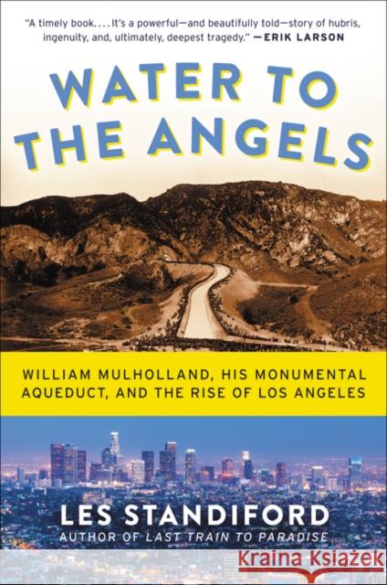 Water to the Angels: William Mulholland, His Monumental Aqueduct, and the Rise of Los Angeles Les Standiford 9780062251459 Ecco Press
